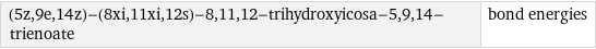 (5z, 9e, 14z)-(8xi, 11xi, 12s)-8, 11, 12-trihydroxyicosa-5, 9, 14-trienoate | bond energies