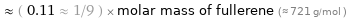  ≈ ( 0.11 ≈ 1/9 ) × molar mass of fullerene (≈ 721 g/mol )