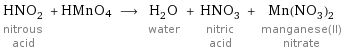 HNO_2 nitrous acid + HMnO4 ⟶ H_2O water + HNO_3 nitric acid + Mn(NO_3)_2 manganese(II) nitrate