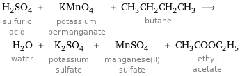 H_2SO_4 sulfuric acid + KMnO_4 potassium permanganate + CH_3CH_2CH_2CH_3 butane ⟶ H_2O water + K_2SO_4 potassium sulfate + MnSO_4 manganese(II) sulfate + CH_3COOC_2H_5 ethyl acetate