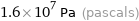 1.6×10^7 Pa (pascals)