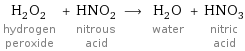 H_2O_2 hydrogen peroxide + HNO_2 nitrous acid ⟶ H_2O water + HNO_3 nitric acid