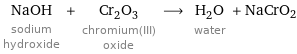 NaOH sodium hydroxide + Cr_2O_3 chromium(III) oxide ⟶ H_2O water + NaCrO2