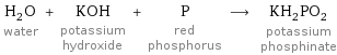 H_2O water + KOH potassium hydroxide + P red phosphorus ⟶ KH_2PO_2 potassium phosphinate