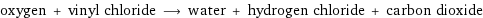 oxygen + vinyl chloride ⟶ water + hydrogen chloride + carbon dioxide