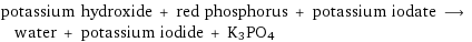 potassium hydroxide + red phosphorus + potassium iodate ⟶ water + potassium iodide + K3PO4