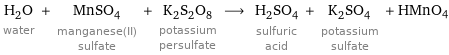 H_2O water + MnSO_4 manganese(II) sulfate + K_2S_2O_8 potassium persulfate ⟶ H_2SO_4 sulfuric acid + K_2SO_4 potassium sulfate + HMnO4