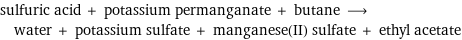 sulfuric acid + potassium permanganate + butane ⟶ water + potassium sulfate + manganese(II) sulfate + ethyl acetate