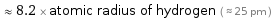  ≈ 8.2 × atomic radius of hydrogen ( ≈ 25 pm )