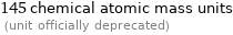 145 chemical atomic mass units  (unit officially deprecated)