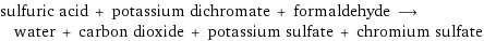 sulfuric acid + potassium dichromate + formaldehyde ⟶ water + carbon dioxide + potassium sulfate + chromium sulfate