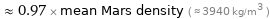  ≈ 0.97 × mean Mars density ( ≈ 3940 kg/m^3 )