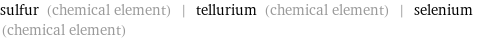 sulfur (chemical element) | tellurium (chemical element) | selenium (chemical element)