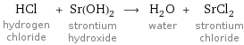 HCl hydrogen chloride + Sr(OH)_2 strontium hydroxide ⟶ H_2O water + SrCl_2 strontium chloride