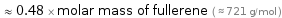  ≈ 0.48 × molar mass of fullerene ( ≈ 721 g/mol )