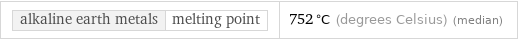 alkaline earth metals | melting point | 752 °C (degrees Celsius) (median)