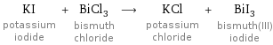 KI potassium iodide + BiCl_3 bismuth chloride ⟶ KCl potassium chloride + BiI_3 bismuth(III) iodide