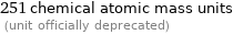 251 chemical atomic mass units  (unit officially deprecated)