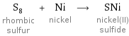 S_8 rhombic sulfur + Ni nickel ⟶ SNi nickel(II) sulfide