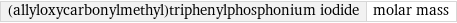 (allyloxycarbonylmethyl)triphenylphosphonium iodide | molar mass