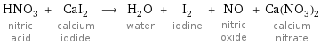 HNO_3 nitric acid + CaI_2 calcium iodide ⟶ H_2O water + I_2 iodine + NO nitric oxide + Ca(NO_3)_2 calcium nitrate