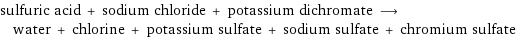 sulfuric acid + sodium chloride + potassium dichromate ⟶ water + chlorine + potassium sulfate + sodium sulfate + chromium sulfate
