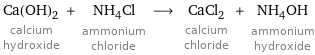 Ca(OH)_2 calcium hydroxide + NH_4Cl ammonium chloride ⟶ CaCl_2 calcium chloride + NH_4OH ammonium hydroxide