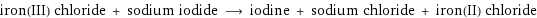 iron(III) chloride + sodium iodide ⟶ iodine + sodium chloride + iron(II) chloride