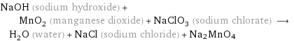 NaOH (sodium hydroxide) + MnO_2 (manganese dioxide) + NaClO_3 (sodium chlorate) ⟶ H_2O (water) + NaCl (sodium chloride) + Na2MnO4