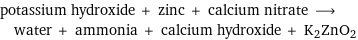 potassium hydroxide + zinc + calcium nitrate ⟶ water + ammonia + calcium hydroxide + K2ZnO2