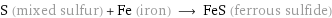 S (mixed sulfur) + Fe (iron) ⟶ FeS (ferrous sulfide)