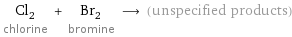 Cl_2 chlorine + Br_2 bromine ⟶ (unspecified products)