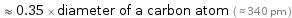  ≈ 0.35 × diameter of a carbon atom ( ≈ 340 pm )