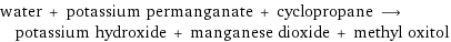 water + potassium permanganate + cyclopropane ⟶ potassium hydroxide + manganese dioxide + methyl oxitol