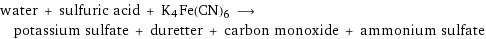 water + sulfuric acid + K4Fe(CN)6 ⟶ potassium sulfate + duretter + carbon monoxide + ammonium sulfate