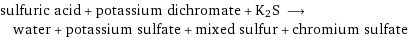 sulfuric acid + potassium dichromate + K2S ⟶ water + potassium sulfate + mixed sulfur + chromium sulfate