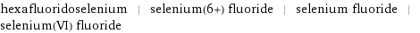 hexafluoridoselenium | selenium(6+) fluoride | selenium fluoride | selenium(VI) fluoride