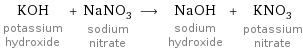 KOH potassium hydroxide + NaNO_3 sodium nitrate ⟶ NaOH sodium hydroxide + KNO_3 potassium nitrate