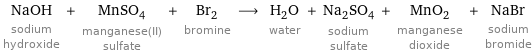 NaOH sodium hydroxide + MnSO_4 manganese(II) sulfate + Br_2 bromine ⟶ H_2O water + Na_2SO_4 sodium sulfate + MnO_2 manganese dioxide + NaBr sodium bromide