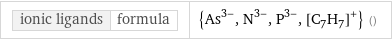 ionic ligands | formula | {As^(3-), N^(3-), P^(3-), ([C_7H_7])^+} ()