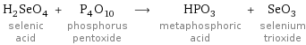 H_2SeO_4 selenic acid + P_4O_10 phosphorus pentoxide ⟶ HPO_3 metaphosphoric acid + SeO_3 selenium trioxide