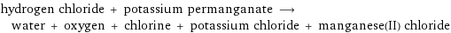 hydrogen chloride + potassium permanganate ⟶ water + oxygen + chlorine + potassium chloride + manganese(II) chloride