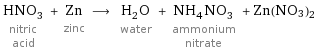 HNO_3 nitric acid + Zn zinc ⟶ H_2O water + NH_4NO_3 ammonium nitrate + Zn(NO3)2