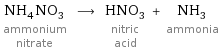 NH_4NO_3 ammonium nitrate ⟶ HNO_3 nitric acid + NH_3 ammonia