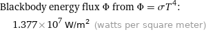 Blackbody energy flux Φ from Φ = σT^4:  | 1.377×10^7 W/m^2 (watts per square meter)