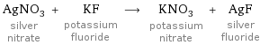 AgNO_3 silver nitrate + KF potassium fluoride ⟶ KNO_3 potassium nitrate + AgF silver fluoride