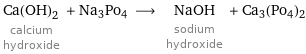 Ca(OH)_2 calcium hydroxide + Na3Po4 ⟶ NaOH sodium hydroxide + Ca3(Po4)2