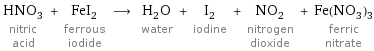 HNO_3 nitric acid + FeI_2 ferrous iodide ⟶ H_2O water + I_2 iodine + NO_2 nitrogen dioxide + Fe(NO_3)_3 ferric nitrate