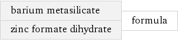 barium metasilicate zinc formate dihydrate | formula