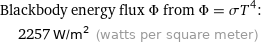 Blackbody energy flux Φ from Φ = σT^4:  | 2257 W/m^2 (watts per square meter)